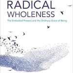 Discover the Transformative Power of Connection in ‘Radical Wholeness: The Embodied Present and the Ordinary Grace of Being’ – A Review Discover the Transformative Power of Connection in ‘Radical Wholeness: The Embodied Present and the Ordinary Grace of Being’ – A Review