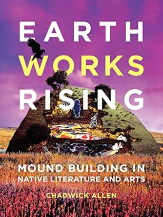Discover the Cultural Significance of Mound Building: A Review of Earthworks Rising: Mound Building in Native Literature and Arts (Indigenous Americas)