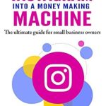 Unlock Your Business Potential: A Comprehensive Review of ‘How to Turn Instagram Into a Money Making Machine: The Ultimate Guide For Small Business Owners’ Unlock Your Business Potential: A Comprehensive Review of ‘How to Turn Instagram Into a Money Making Machine: The Ultimate Guide For Small Business Owners’