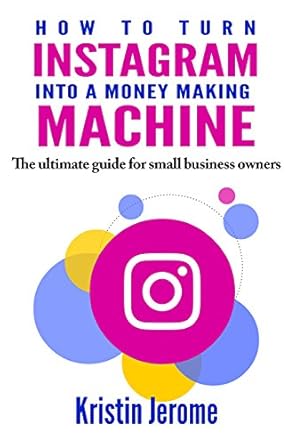 Unlock Your Business Potential: A Comprehensive Review of ‘How to Turn Instagram Into a Money Making Machine: The Ultimate Guide For Small Business Owners’