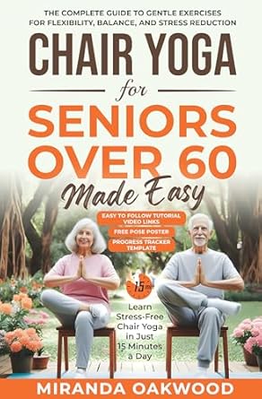 Discover the Benefits of Chair Yoga: CHAIR YOGA FOR SENIORS OVER 60 MADE EASY – An Illustrated Guide to Gentle Exercises for Flexibility, Balance, and Stress Reduction – Learn Stress-Free Chair Yoga in Just 15 Minutes a Day!