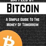 Unlocking the Future of Finance: A Comprehensive Review of ‘Baffled By Bitcoin: A Simple Guide To The Money Of Tomorrow’