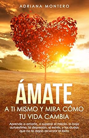 Transform Your Life: A Must-Read Review of ‘Ámate a ti Mismo y mira Cómo tu Vida Cambia: Aprende a Amarte, a Superar el Miedo, la baja Autoestima, la Depresión, el Estrés, y las dudas que no te dejan Alcanzar el Éxito’ (Spanish Edition)