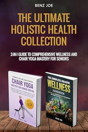 Discover the Secrets to Vibrant Living: A Comprehensive Review of The Ultimate Holistic Health Collection: 2-in-1 Guide to Comprehensive Wellness and Chair Yoga Mastery for Seniors