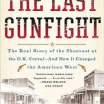 Uncover the Untold Truth in this Gripping Review of The Last Gunfight: The Real Story of the Shootout at the O.K. Corral – And How It Changed the American West