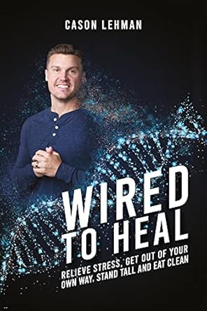 Transform Your Life: A Comprehensive Review of ‘Wired to Heal: Relieve Stress, Get Out of Your Own Way, Stand Tall and Eat Clean’