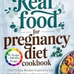 Discover the Ultimate Guide to Nourishing Your Pregnancy: A Review of ‘Real Food for Pregnancy Diet Cookbook: Over 70 Easy Recipes Inspired by Lily Nichols’ Teachings That Support Mother and Baby Health’