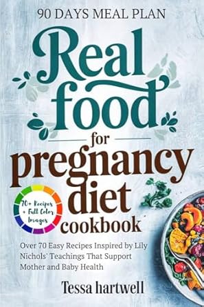 Discover the Ultimate Guide to Nourishing Your Pregnancy: A Review of ‘Real Food for Pregnancy Diet Cookbook: Over 70 Easy Recipes Inspired by Lily Nichols’ Teachings That Support Mother and Baby Health’