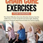 Unlock Your Strength: A Comprehensive Review of ‘Chair Core Exercises for Seniors: The Most Effective Exercise Routine Elderly can Do with just a Chair to Build Core Strength, Stability, Improve Posture … (A Comfortable Way to Fitness for Seniors)’