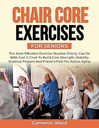 Unlock Your Strength: A Comprehensive Review of ‘Chair Core Exercises for Seniors: The Most Effective Exercise Routine Elderly can Do with just a Chair to Build Core Strength, Stability, Improve Posture … (A Comfortable Way to Fitness for Seniors)’