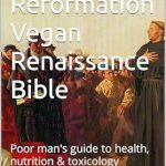 Unlock Your Health Potential: A Comprehensive Review of the Medical Reformation Vegan Renaissance Bible: Poor Man’s Guide to Health, Nutrition & Toxicology