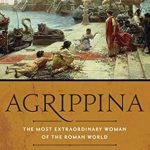 Discover the Untold Legacy of a Powerful Matriarch: Agrippina: The Most Extraordinary Woman of the Roman World