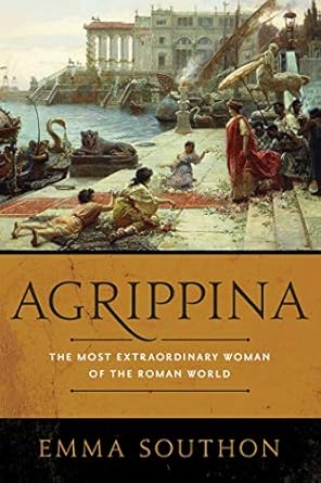 Discover the Untold Legacy of a Powerful Matriarch: Agrippina: The Most Extraordinary Woman of the Roman World