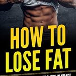 Essential Read: How To Lose Fat: How To Drop The Weight & Get In Shape – A Comprehensive Guide to Achieving Your Fitness Goals