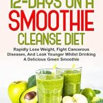 Transform Your Health: A Comprehensive Review of ‘Lose 16 Pounds In 12-Days On A Smoothie Cleanse Diet: Rapidly Lose Weight, Fight Cancerous Diseases, And Look Younger Whilst Drinking A Delicious Green Smoothie’