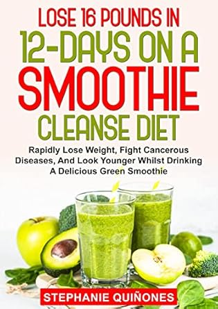 Transform Your Health: A Comprehensive Review of ‘Lose 16 Pounds In 12-Days On A Smoothie Cleanse Diet: Rapidly Lose Weight, Fight Cancerous Diseases, And Look Younger Whilst Drinking A Delicious Green Smoothie’