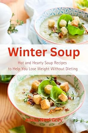 Discover the Secret to Delicious Weight Loss: A Review of Winter Soup: Hot and Hearty Soup Recipes to Help You Lose Weight Without Dieting – Health and Fitness on a Budget (The Everyday Cookbook)