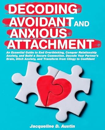 Unlock the Secrets to Lasting Love: A Comprehensive Review of ‘Decoding Avoidant and Anxious Attachment: An Essential Guide to End Overthinking, Decode Your Partner’s Brain, Conquer Relationship Anxiety and Transform from Clingy to Confident’