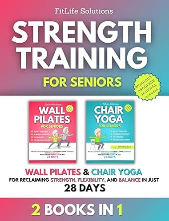 Transform Your Health: A Comprehensive Review of Strength Training for Seniors: 2 Books in 1 – Wall Pilates and Chair Yoga for Reclaiming Strength, Flexibility, and Balance in Just 28 Days (Workout Programs for Seniors)