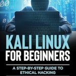 Unlock Your Ethical Hacking Potential: A Comprehensive Review of ‘Kali Linux for Beginners; A Step-by-Step Guide to Ethical Hacking: Mastering Cybersecurity with Hands-On Exercises’ Unlock Your Ethical Hacking Potential: A Comprehensive Review of ‘Kali Linux for Beginners; A Step-by-Step Guide to Ethical Hacking: Mastering Cybersecurity with Hands-On Exercises’