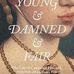 An Intriguing Tale of Betrayal: A Review of Young and Damned and Fair: The Life of Catherine Howard, Fifth Wife of King Henry VIII