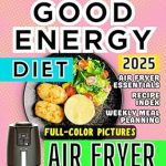 Unlock Healthier Cooking: A Comprehensive Review of the Good Energy Diet Book for Air Fryer: 90 Recipes Based on Dr. Casey and Calley Means’ Experience to Transform Your Meals and Boost Overall Health (Good Energy Cookbook)