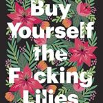 Transform Your Life with This Must-Read: Buy Yourself the F*cking Lilies: And Other Rituals to Fix Your Life, from Someone Who’s Been There