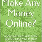 Discover the Secrets: Can I Make Any Money Online? A Short and Free Guide to the Best Sites and Ways to Make Some Extra Money Online from Amazon