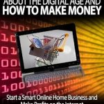 Essential Insights: A Comprehensive Review of ‘What You Need To Know About the Digital Age And How To Make Money (Start A Smart Online Home Business And Make Profits On The Internet)’ Essential Insights: A Comprehensive Review of ‘What You Need To Know About the Digital Age And How To Make Money (Start A Smart Online Home Business And Make Profits On The Internet)’