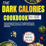 Discover the Secrets to Health and Flavor: A Comprehensive Review of The Dark Calories Cookbook: Harnessing the Power of Traditional Fats for Optimal Health and Flavor with Colorful Photos