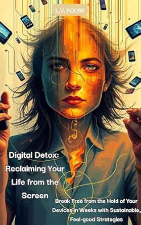 Discover How to Reclaim Your Life with ‘Digital Detox: Reclaiming Your Life from the Screen’ – Break Free from the Hold of Your Devices in Weeks with Sustainable, Feel-good Strategies!