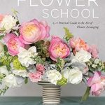 Discover the Secrets of Floral Design: A Comprehensive Review of ‘Flower School: A Practical Guide to the Art of Flower Arranging’ Discover the Secrets of Floral Design: A Comprehensive Review of ‘Flower School: A Practical Guide to the Art of Flower Arranging’