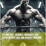 Transform Your Fitness Journey: A Comprehensive Review of ‘Fit and Fast: Dumbbell Workouts for Weight Loss and Rapid Muscle Building’