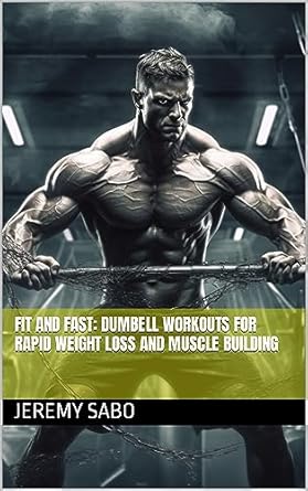 Transform Your Fitness Journey: A Comprehensive Review of ‘Fit and Fast: Dumbbell Workouts for Weight Loss and Rapid Muscle Building’