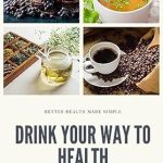 Discover the Secrets to Wellness with This Essential Guide: Drink Your Way to Health: Improving Your Health One Sip at a Time