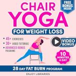Discover the Secrets to Effortless Weight Loss: Chair Yoga for Weight Loss – Reclaim Your Body and Ignite Your Passion with 10 Minutes a Day and Lose Weight Effortlessly with Simple Exercises – Embark on a 28-Day Fat Burn Program!