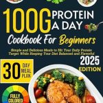 Discover the Ultimate Guide to Protein-Packed Meals: 100g Protein a Day Cookbook for Beginners – Simple and Delicious Meals to Hit Your Daily Protein Target While Keeping Your Diet Balanced and Flavorful
