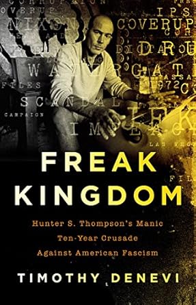 An Unforgettable Journey Through Madness: A Review of Freak Kingdom: Hunter S. Thompson’s Manic Ten-Year Crusade Against American Fascism