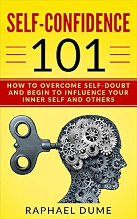 Unlock Your Potential with This Powerful Guide: SELF-CONFIDENCE 101: HOW TO OVERCOME SELF-DOUBT AND BEGIN TO INFLUENCE YOUR INNER SELF AND OTHERS (The Self-Confidence Mastery Collection: Overcome Self-Doubt, Improve Self-Esteem, & Transform Your Life)