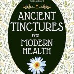 Discover the Secrets of Natural Healing: A Comprehensive Review of ‘Ancient Tinctures for Modern Health: The Ultimate Guide to Homemade Medicine Making | Step-by-Step Recipes to Embrace Holistic Wellness and Build Your Own Herbal Apothecary on a Budget’
