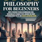 Transform Your Mindset: A Comprehensive Review of ‘Stoic Philosophy for Beginners: Simple Strategies to Build an Unbreakable Core, Withstand Life’s Toughest Tests, Discover the Power of Pausing Before You Act, and Achieve Lasting Well-Being’