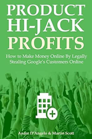 Uncover the Secrets: PRODUCT HIJACK PROFITS 2016 – How to Make Money Online By Legally Stealing Google’s Customers Online from Amazon