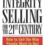 Transform Your Sales Approach: A Comprehensive Review of Integrity Selling for the 21st Century: How to Sell the Way People Want to Buy Transform Your Sales Approach: A Comprehensive Review of Integrity Selling for the 21st Century: How to Sell the Way People Want to Buy