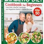 Transform Your Health with Delicious Meals: Diabetic Diet Cookbook for Beginners after 50 – Low-Carb, Low-Fat, Low-Sugar and Vegetarian Senior’s Diabetic Recipes (Diabetic Diet after 50)