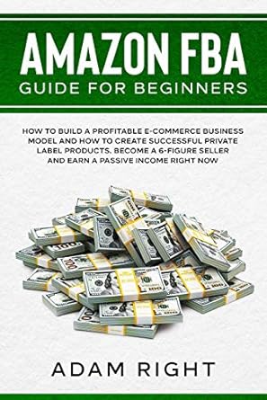 Unlock Your E-Commerce Potential: A Comprehensive Review of ‘Amazon FBA Guide for Beginners: How to Build a Profitable E-Commerce Business Model and How to Create Successful Private Label Products. Become a 6-Figure Seller and Earn a Passive Income Right Now from Amazon’