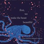 Transform Your Perspective: A Deep Dive into ‘First, We Make the Beast Beautiful: A New Journey Through Anxiety’