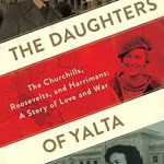 An Engaging Tale of History and Heart: The Daughters Of Yalta: The Churchills, Roosevelts, and Harrimans: A Story of Love and War