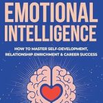 Unlock Your Potential with This Must-Read Review of Effective Emotional Intelligence: How to Master Self-Development, Relationship Enrichment & Career Success