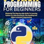 Unlock Your Coding Potential: A Comprehensive Review of ‘Python Programming For Beginners: Mastering The Step-by-step Guide To Learning Python 3.x, Data Structures, File Handling And Object-oriented Programming (MASTERY TECH COMPENDIUM)’ Unlock Your Coding Potential: A Comprehensive Review of ‘Python Programming For Beginners: Mastering The Step-by-step Guide To Learning Python 3.x, Data Structures, File Handling And Object-oriented Programming (MASTERY TECH COMPENDIUM)’