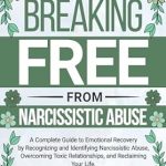 Transform Your Life: A Comprehensive Review of ‘Breaking Free From Narcissistic Abuse: A Complete Guide to Emotional Recovery by Recognizing and Identifying Narcissistic Abuse, Overcoming Toxic Relationships, … Your Life (Trauma Recovery Book 5)’